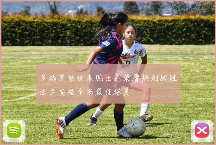 罗梅罗助攻表现出色荣膺热刺战胜法兰克福全场最佳球员