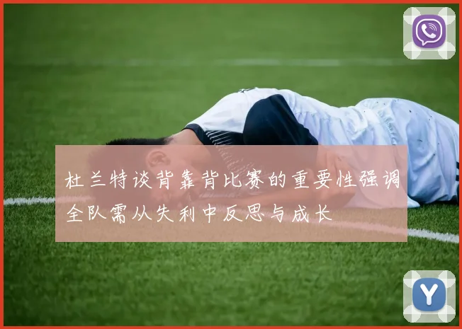 杜兰特谈背靠背比赛的重要性强调全队需从失利中反思与成长