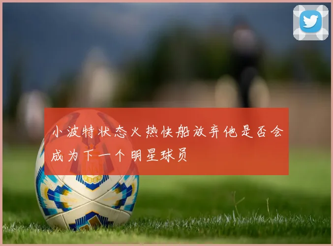 小波特状态火热快船放弃他是否会成为下一个明星球员