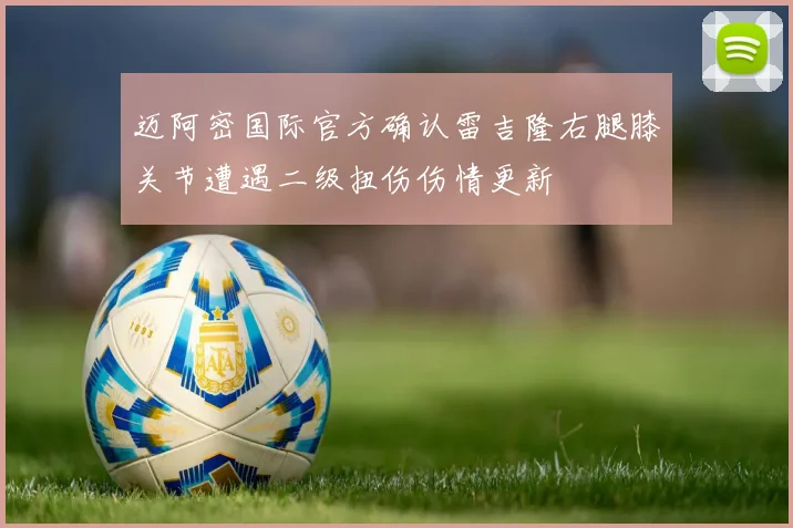 迈阿密国际官方确认雷吉隆右腿膝关节遭遇二级扭伤伤情更新