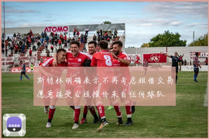 斯特林明确表示不再考虑租借交易愿意接受合适报价来自任何球队