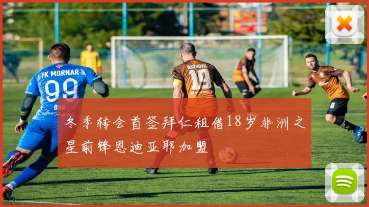 冬季转会首签拜仁租借18岁非洲之星前锋恩迪亚耶加盟