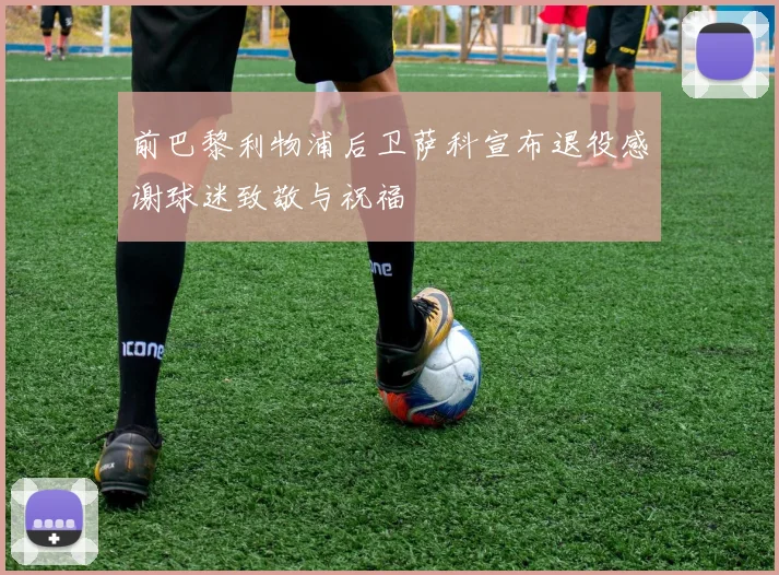 前巴黎利物浦后卫萨科宣布退役感谢球迷致敬与祝福