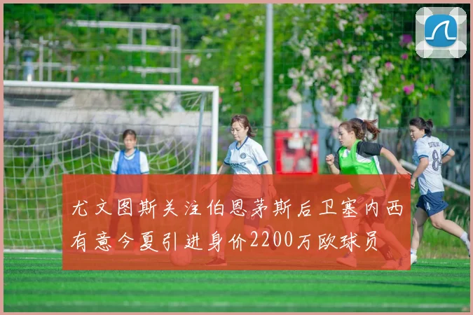 尤文图斯关注伯恩茅斯后卫塞内西有意今夏引进身价2200万欧球员