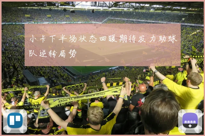 小卡下半场状态回暖期待发力助球队逆转局势