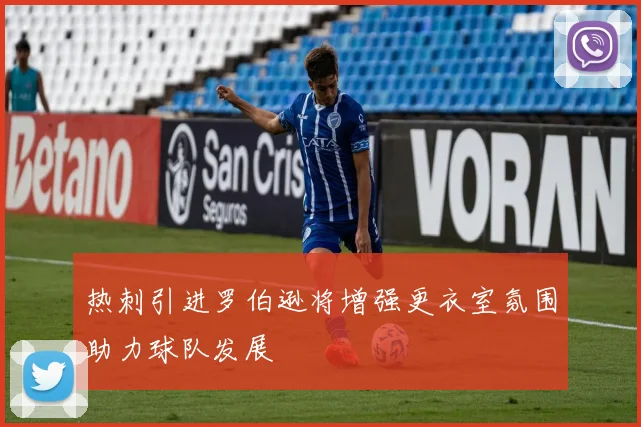 热刺引进罗伯逊将增强更衣室氛围助力球队发展