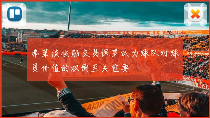 弗莱谈快船交易保罗认为球队对球员价值的权衡至关重要