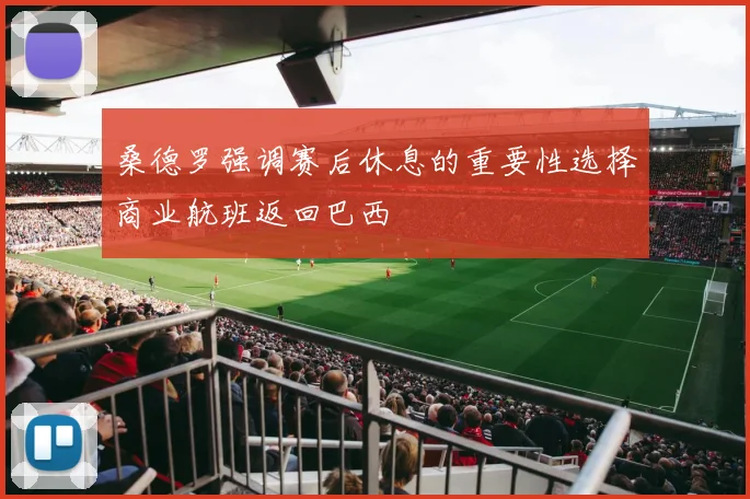 桑德罗强调赛后休息的重要性选择商业航班返回巴西