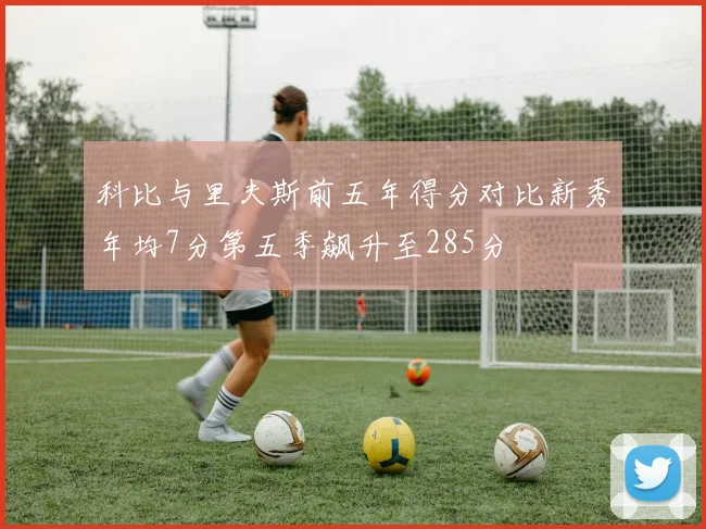 科比与里夫斯前五年得分对比新秀年均7分第五季飙升至285分