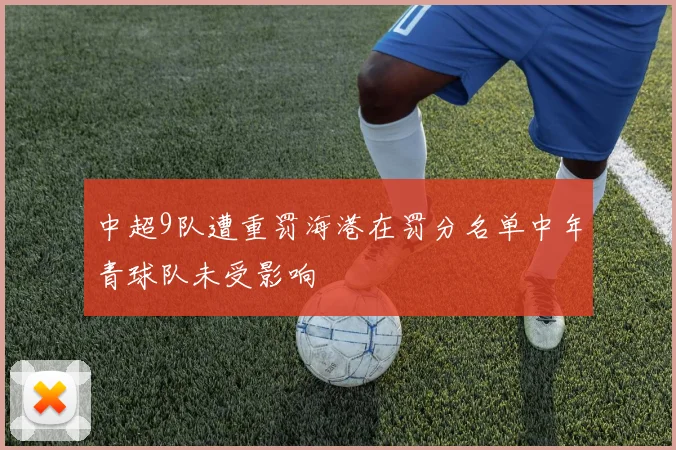 中超9队遭重罚海港在罚分名单中年青球队未受影响