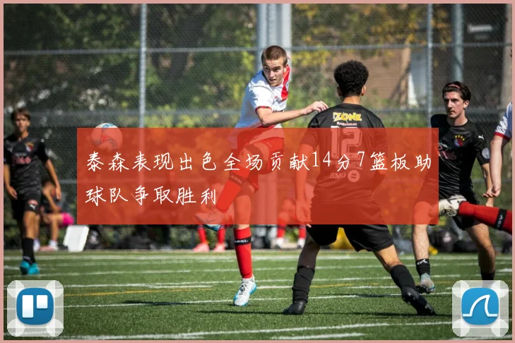 泰森表现出色全场贡献14分7篮板助球队争取胜利