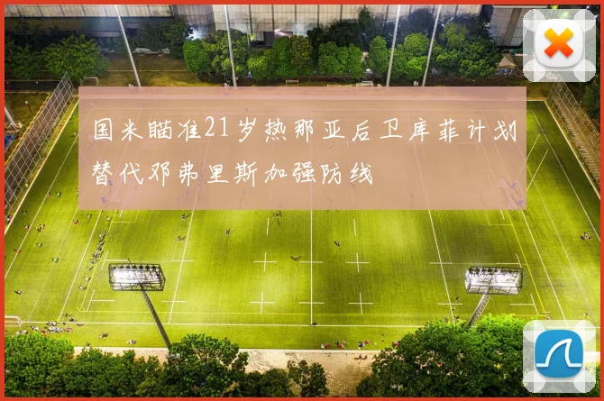 国米瞄准21岁热那亚后卫库菲计划替代邓弗里斯加强防线