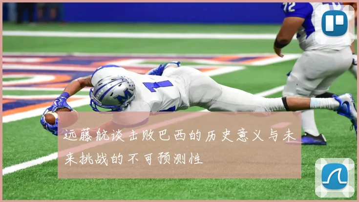 远藤航谈击败巴西的历史意义与未来挑战的不可预测性